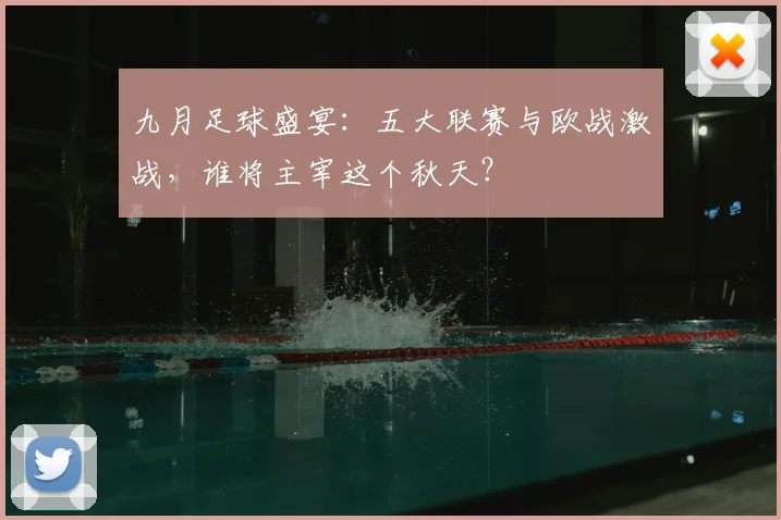 九月足球盛宴：五大联赛与欧战激战，谁将主宰这个秋天？