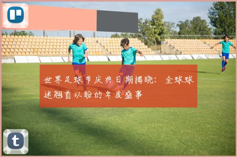 世界足球节庆典日期揭晓：全球球迷翘首以盼的年度盛事