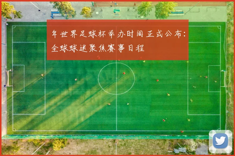 年世界足球杯举办时间正式公布:全球球迷聚焦赛事日程