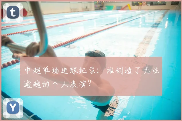 中超单场进球纪录:谁创造了无法逾越的个人表演?