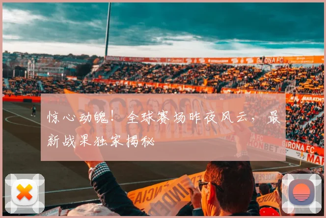 惊心动魄!全球赛场昨夜风云,最新战果独家揭秘