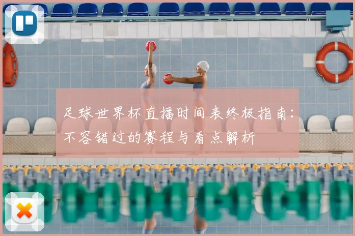 足球世界杯直播时间表终极指南：不容错过的赛程与看点解析