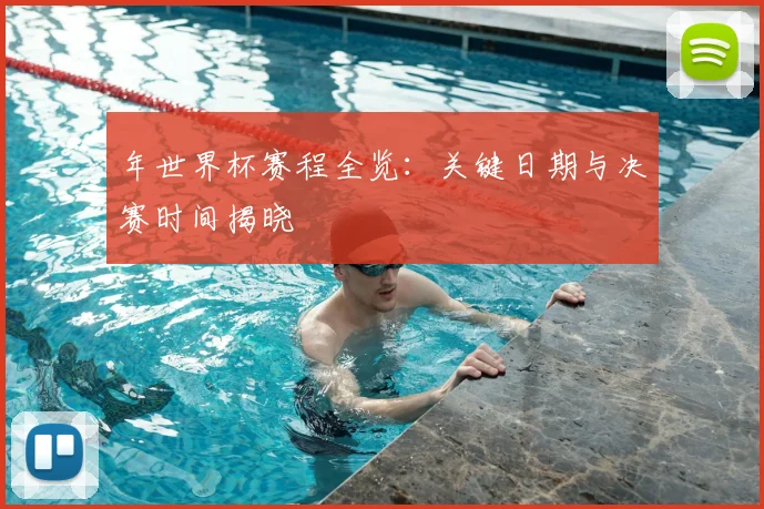 年世界杯赛程全览:关键日期与决赛时间揭晓