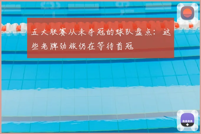 五大联赛从未夺冠的球队盘点:这些老牌劲旅仍在等待首冠