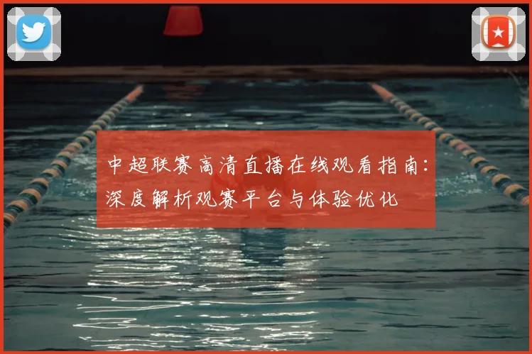 中超联赛高清直播在线观看指南：深度解析观赛平台与体验优化