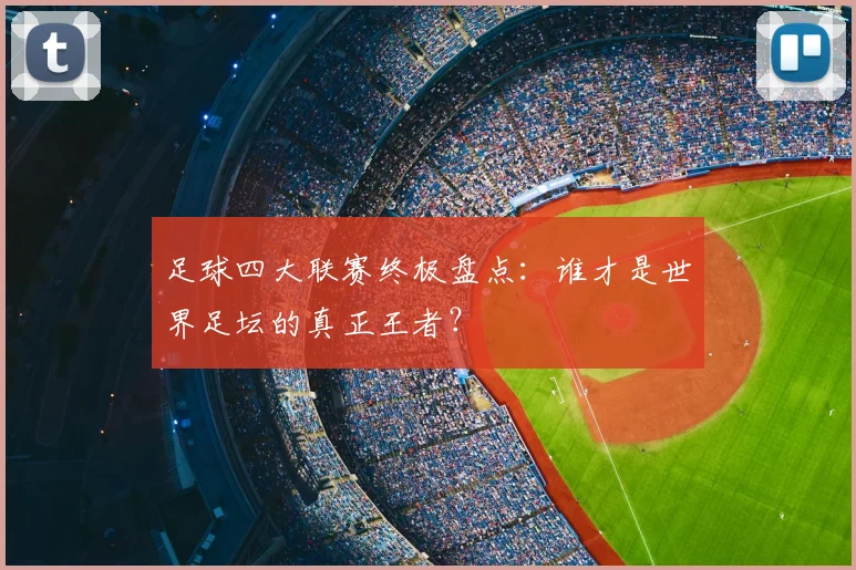 足球四大联赛终极盘点:谁才是世界足坛的真正王者?