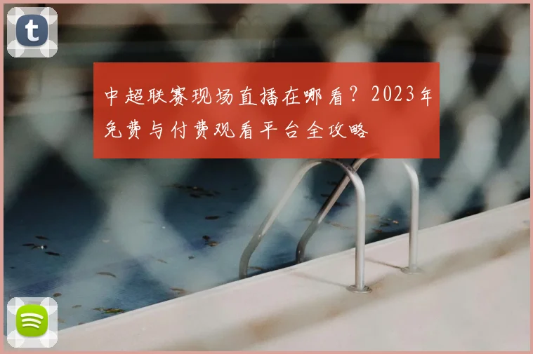中超联赛现场直播在哪看？2023年免费与付费观看平台全攻略