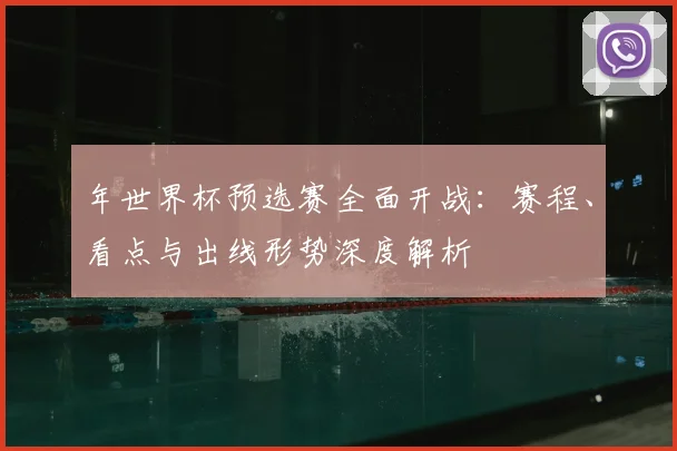 年世界杯预选赛全面开战:赛程、看点与出线形势深度解析