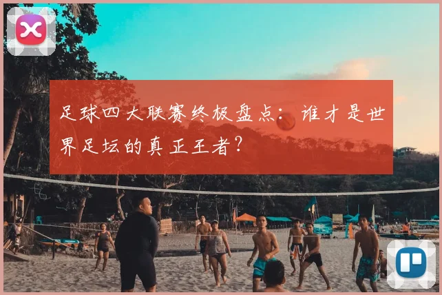 足球四大联赛终极盘点：谁才是世界足坛的真正王者？