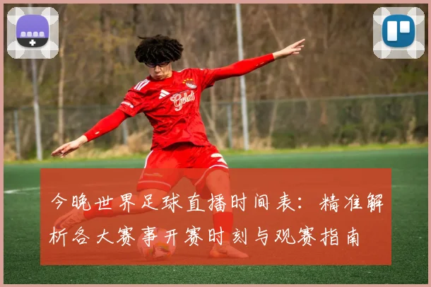 今晚世界足球直播时间表:精准解析各大赛事开赛时刻与观赛指南