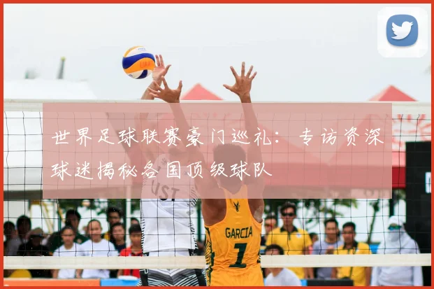 世界足球联赛豪门巡礼:专访资深球迷揭秘各国顶级球队