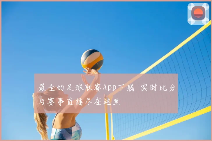 最全的足球联赛App下载 实时比分与赛事直播尽在这里