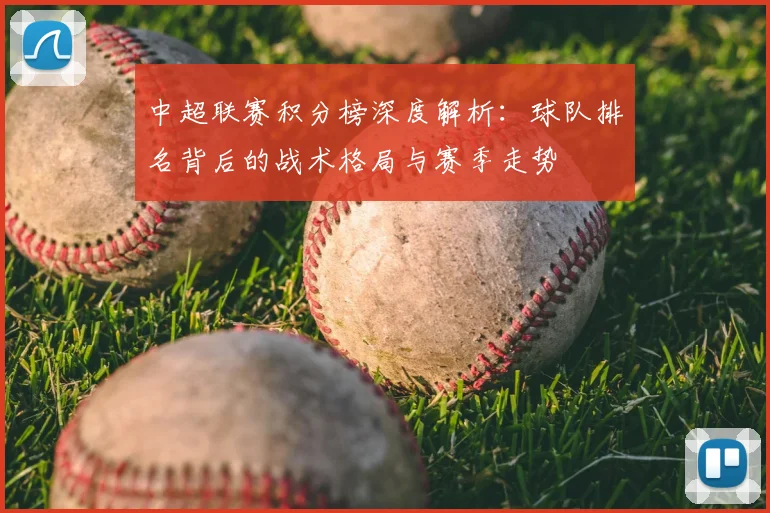 中超联赛积分榜深度解析:球队排名背后的战术格局与赛季走势