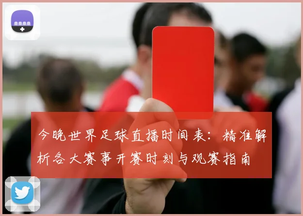 今晚世界足球直播时间表：精准解析各大赛事开赛时刻与观赛指南