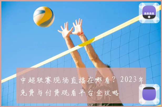 中超联赛现场直播在哪看?2023年免费与付费观看平台全攻略
