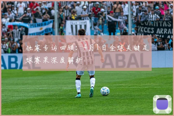 独家专访回顾：4月1日全球关键足球赛果深度解析