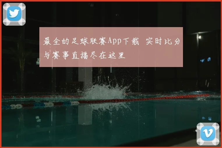 最全的足球联赛App下载 实时比分与赛事直播尽在这里